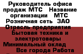 Руководитель офиса продаж МТС › Название организации ­ МТС, Розничная сеть, ЗАО › Отрасль предприятия ­ Бытовая техника и электротовары › Минимальный оклад ­ 61 000 - Все города Работа » Вакансии   . Мордовия респ.